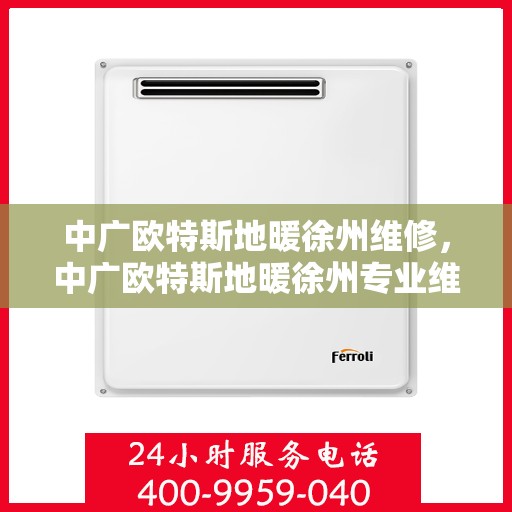 中广欧特斯地暖徐州维修，中广欧特斯地暖徐州专业维修服务