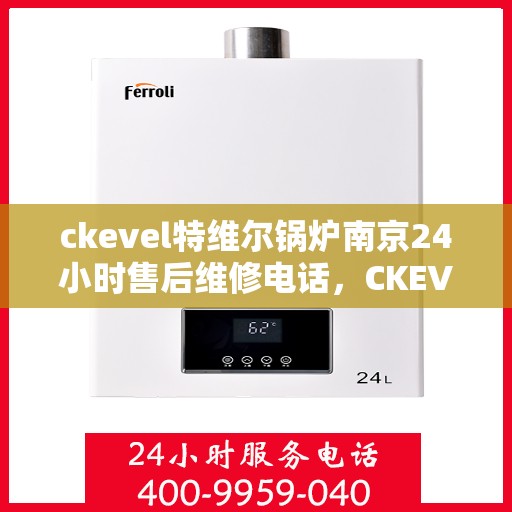 ckevel特维尔锅炉南京24小时售后维修电话，CKEVEL特维尔锅炉南京全天候售后维修热线