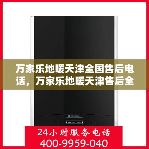 万家乐地暖天津全国售后电话，万家乐地暖天津售后全国服务热线，专业维修，贴心关怀