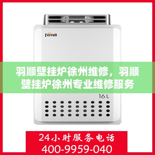 羽顺壁挂炉徐州维修，羽顺壁挂炉徐州专业维修服务