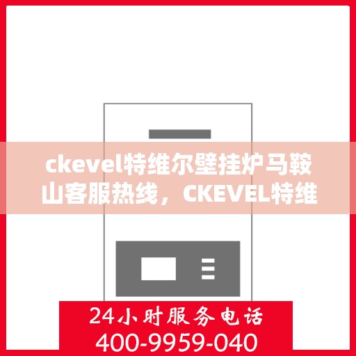 ckevel特维尔壁挂炉马鞍山客服热线，CKEVEL特维尔壁挂炉马鞍山客服热线，专业解答，贴心服务