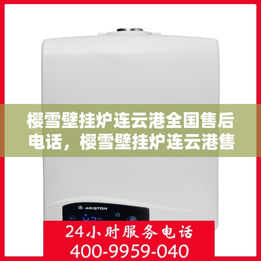 樱雪壁挂炉连云港全国售后电话，樱雪壁挂炉连云港售后服务热线及全国售后电话大全