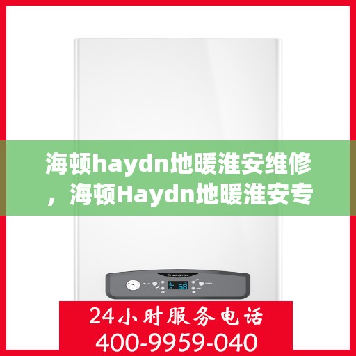海顿haydn地暖淮安维修，海顿Haydn地暖淮安专业维修服务