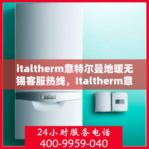 italtherm意特尔曼地暖无锡客服热线，Italtherm意特尔曼地暖无锡客服热线，专业解答，温暖您的生活