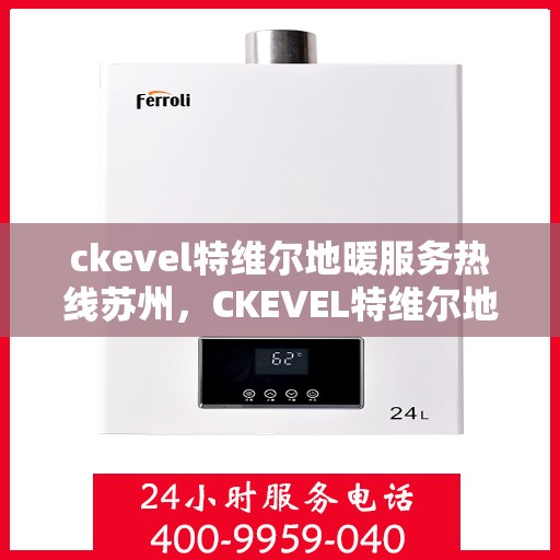 ckevel特维尔地暖服务热线苏州，CKEVEL特维尔地暖苏州服务热线，专业品质，温暖您的生活