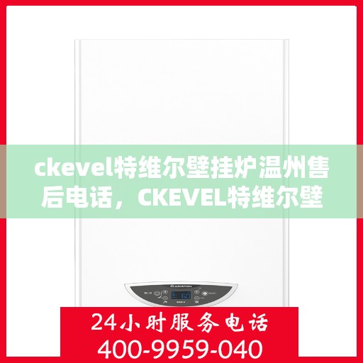 ckevel特维尔壁挂炉温州售后电话，CKEVEL特维尔壁挂炉温州售后服务热线及联系方式