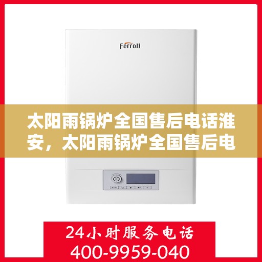太阳雨锅炉全国售后电话淮安，太阳雨锅炉全国售后电话在淮安，专业服务，贴心保障