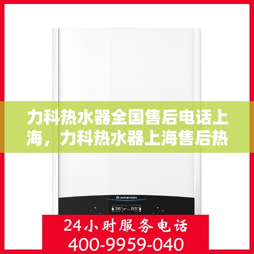 力科热水器全国售后电话上海，力科热水器上海售后热线及全国服务电话汇总