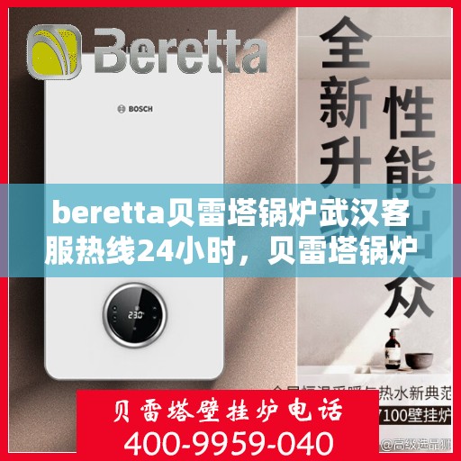 beretta贝雷塔锅炉武汉客服热线24小时，贝雷塔锅炉武汉全天候客服热线，专业解答您的每一个疑问