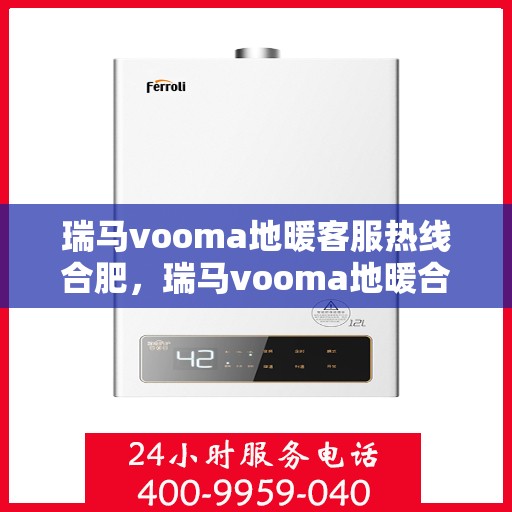 瑞马vooma地暖客服热线合肥，瑞马vooma地暖合肥客服热线，专业解答，温暖您的生活