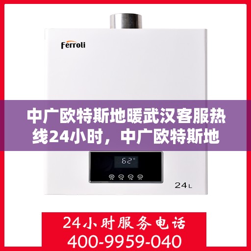 中广欧特斯地暖武汉客服热线24小时，中广欧特斯地暖武汉全天候客服热线，贴心服务不打烊