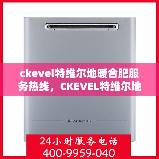 ckevel特维尔地暖合肥服务热线，CKEVEL特维尔地暖服务热线，专业品质，温暖您的生活