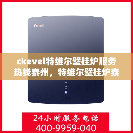 ckevel特维尔壁挂炉服务热线泰州，特维尔壁挂炉泰州服务热线，专业品质，暖心服务