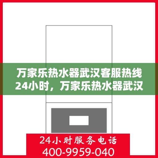 万家乐热水器武汉客服热线24小时，万家乐热水器武汉全天候客服热线，温暖服务不打烊