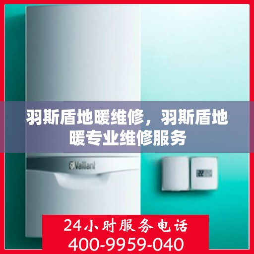 羽斯盾地暖维修，羽斯盾地暖专业维修服务