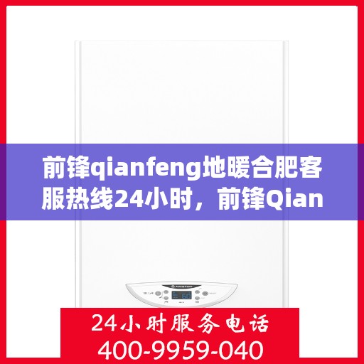 前锋qianfeng地暖合肥客服热线24小时，前锋Qianfeng地暖合肥全天候客服热线