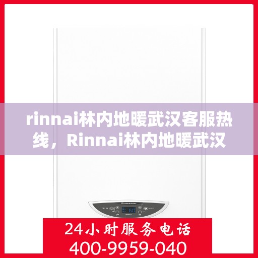 rinnai林内地暖武汉客服热线，Rinnai林内地暖武汉客服热线全解析，专业支持与贴心服务