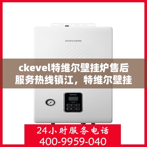 ckevel特维尔壁挂炉售后服务热线镇江，特维尔壁挂炉镇江售后服务热线，专业团队，贴心服务