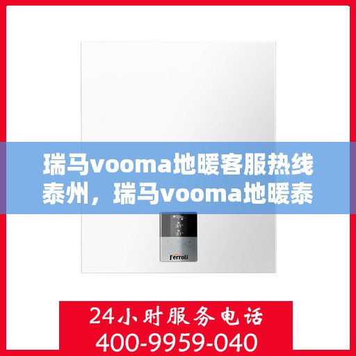 瑞马vooma地暖客服热线泰州，瑞马vooma地暖泰州客服热线，专业解答，温暖您的生活
