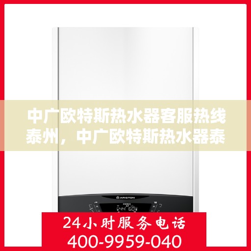 中广欧特斯热水器客服热线泰州，中广欧特斯热水器泰州客服热线详解