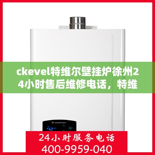 ckevel特维尔壁挂炉徐州24小时售后维修电话，特维尔壁挂炉徐州售后维修热线，全天候服务保障，专业解决您的壁挂炉问题