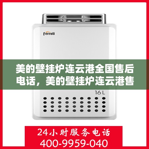 美的壁挂炉连云港全国售后电话，美的壁挂炉连云港售后服务热线及全国售后电话汇总