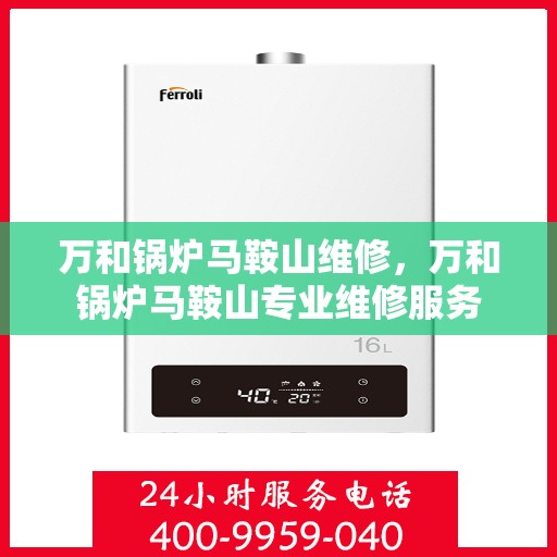 万和锅炉马鞍山维修，万和锅炉马鞍山专业维修服务
