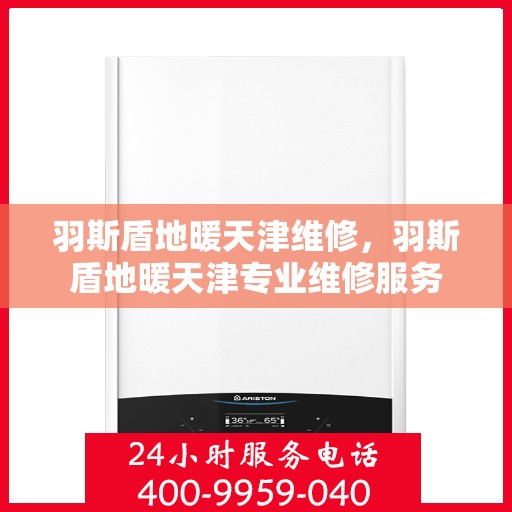 羽斯盾地暖天津维修，羽斯盾地暖天津专业维修服务