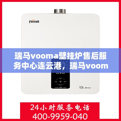 瑞马vooma壁挂炉售后服务中心连云港，瑞马vooma壁挂炉连云港售后服务中心，专业维修与优质服务