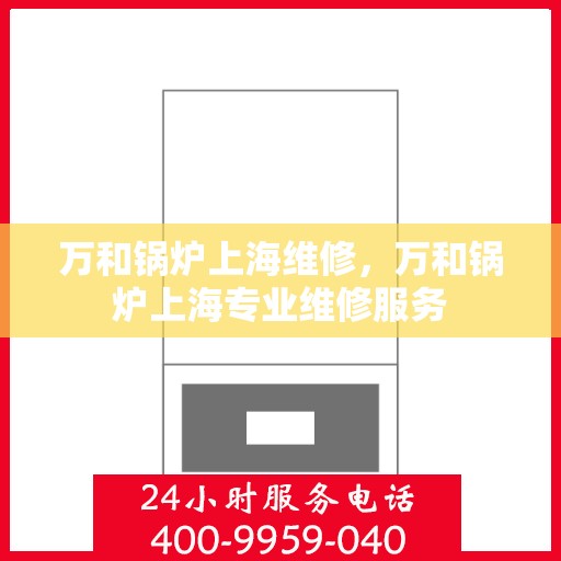 万和锅炉上海维修，万和锅炉上海专业维修服务