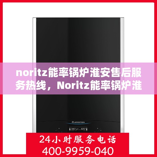 noritz能率锅炉淮安售后服务热线，Noritz能率锅炉淮安售后服务热线全解析