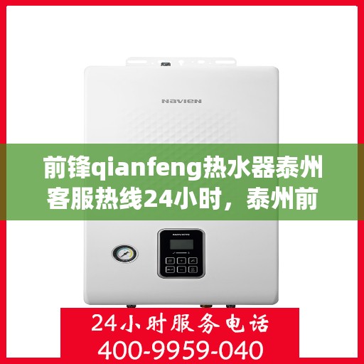 前锋qianfeng热水器泰州客服热线24小时，泰州前锋Qianfeng热水器全天候客服热线，贴心服务不打烊