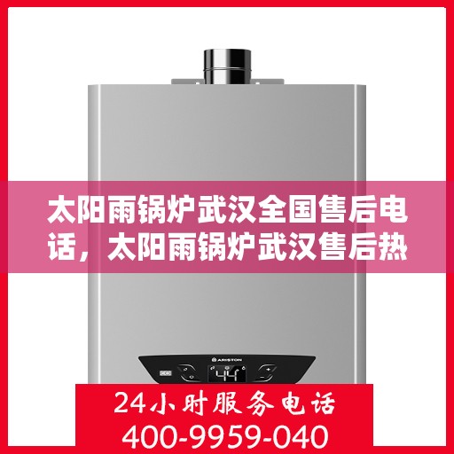 太阳雨锅炉武汉全国售后电话，太阳雨锅炉武汉售后热线，一站式全国服务电话解析