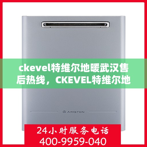 ckevel特维尔地暖武汉售后热线，CKEVEL特维尔地暖武汉售后服务热线全解析
