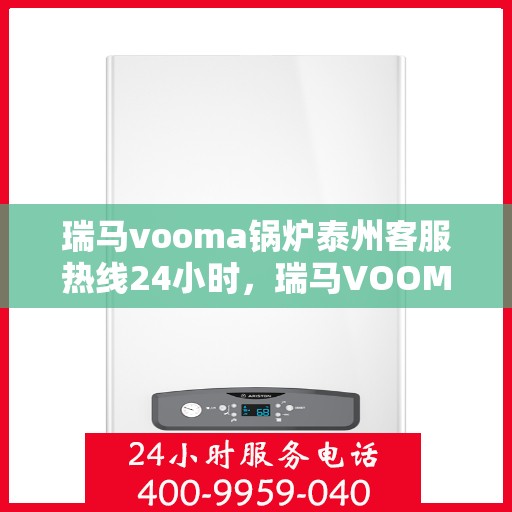 瑞马vooma锅炉泰州客服热线24小时，瑞马VOOMA锅炉泰州全天候客服热线服务开启，全天候为您解答疑问
