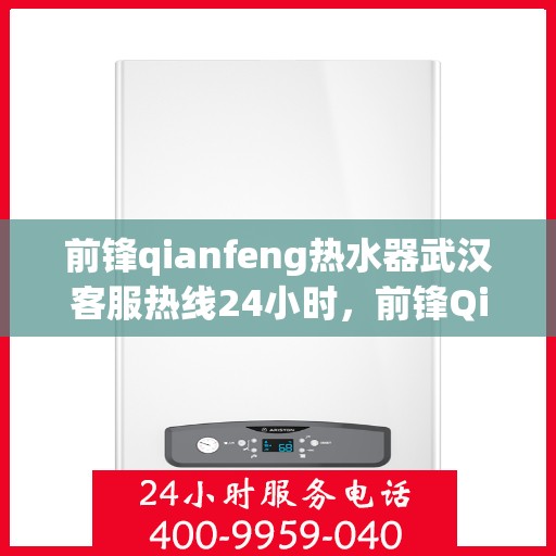 前锋qianfeng热水器武汉客服热线24小时，前锋Qianfeng热水器武汉全天候客服热线，全天候服务，温暖您的每一刻