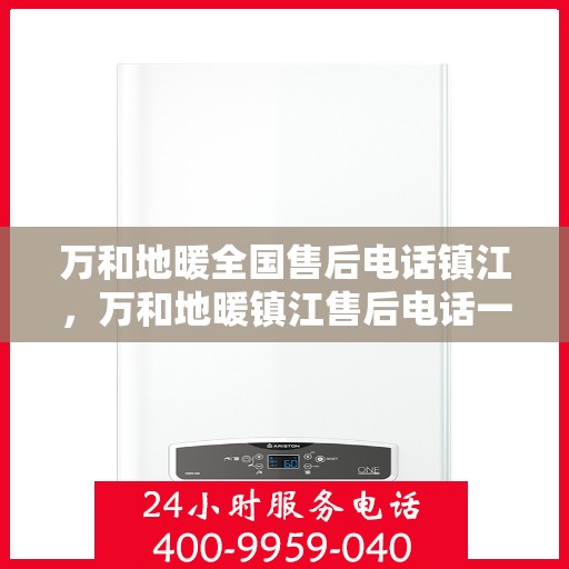 万和地暖全国售后电话镇江，万和地暖镇江售后电话一览，专业维修服务在身边