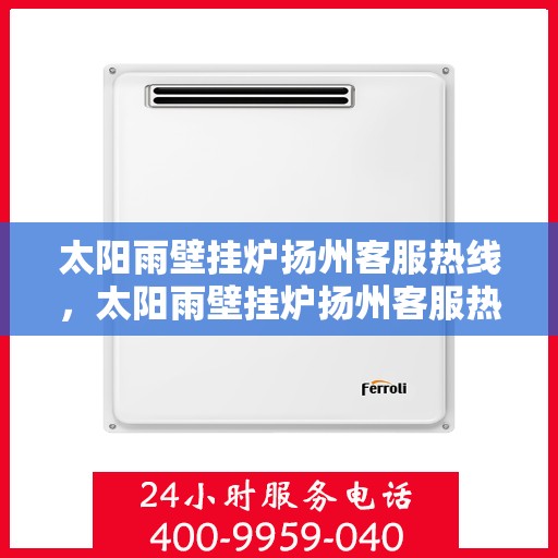 太阳雨壁挂炉扬州客服热线，太阳雨壁挂炉扬州客服热线，专业解答，温暖您的冬日