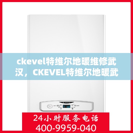 ckevel特维尔地暖维修武汉，CKEVEL特维尔地暖武汉专业维修服务