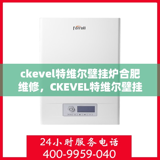 ckevel特维尔壁挂炉合肥维修，CKEVEL特维尔壁挂炉合肥专业维修服务