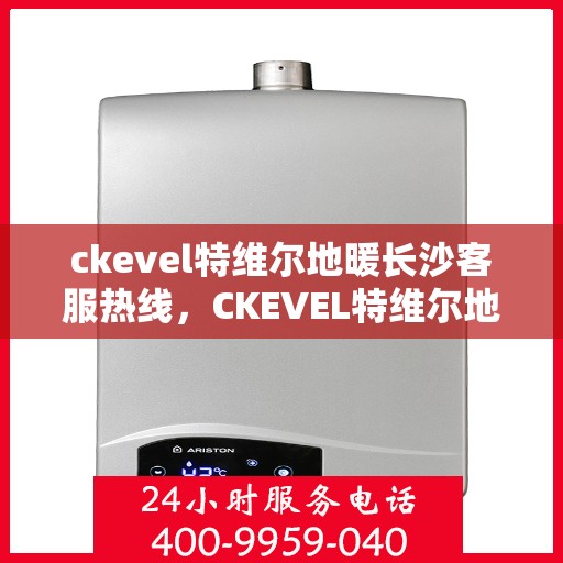 ckevel特维尔地暖长沙客服热线，CKEVEL特维尔地暖长沙客服热线，专业解答，温暖您的生活