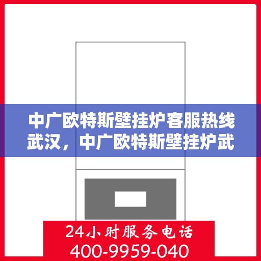 中广欧特斯壁挂炉客服热线武汉，中广欧特斯壁挂炉武汉客服热线详解