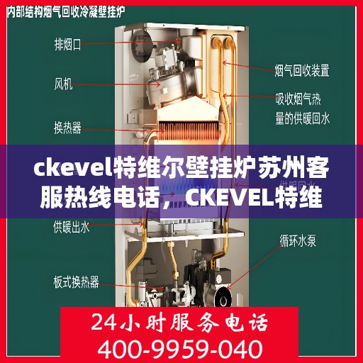 ckevel特维尔壁挂炉苏州客服热线电话，CKEVEL特维尔壁挂炉苏州客服热线电话全攻略