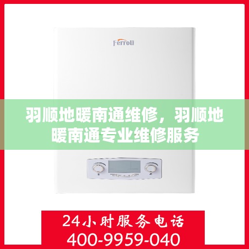 羽顺地暖南通维修，羽顺地暖南通专业维修服务