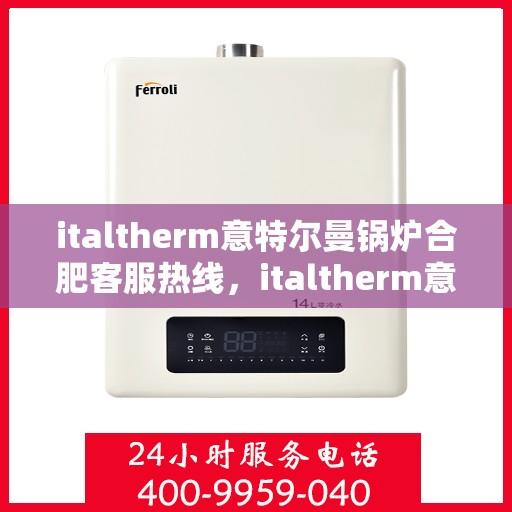 italtherm意特尔曼锅炉合肥客服热线，italtherm意特尔曼锅炉合肥客服热线，专业支持与解决方案的门户