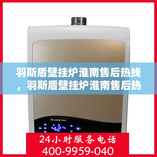 羽斯盾壁挂炉淮南售后热线，羽斯盾壁挂炉淮南售后热线，专业维修服务，贴心关怀您的居家温暖