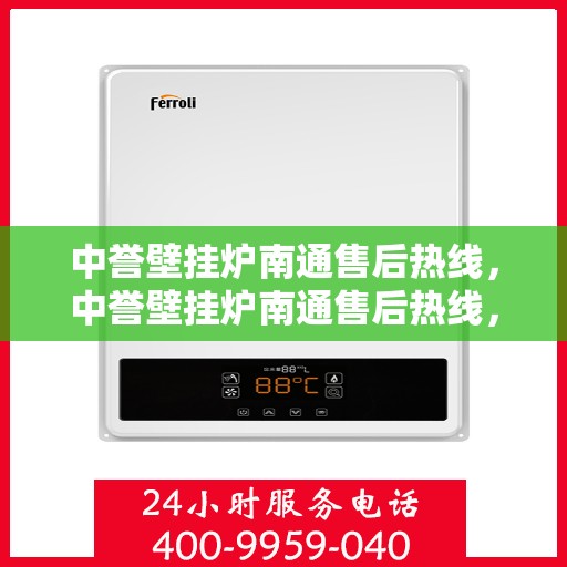 中誉壁挂炉南通售后热线，中誉壁挂炉南通售后热线，专业维修服务，温暖您的生活