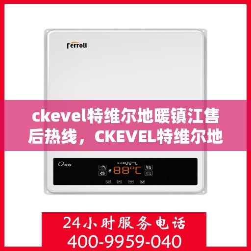 ckevel特维尔地暖镇江售后热线，CKEVEL特维尔地暖镇江售后服务热线全解析
