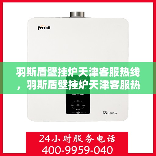 羽斯盾壁挂炉天津客服热线，羽斯盾壁挂炉天津客服热线，专业解答，贴心服务