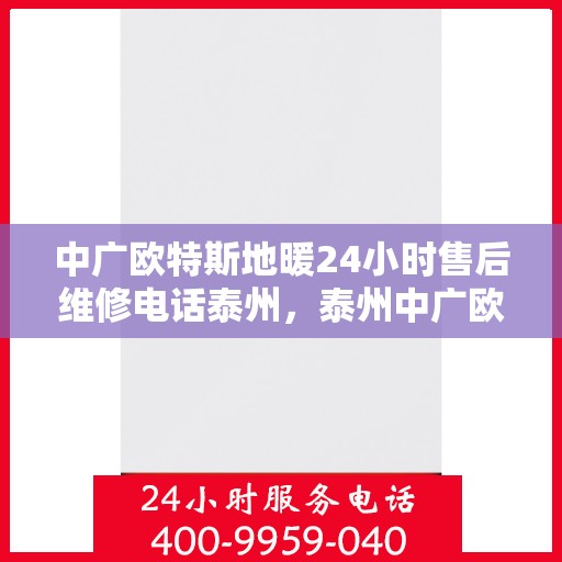 中广欧特斯地暖24小时售后维修电话泰州，泰州中广欧特斯地暖全天候售后维修服务热线公布